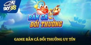Khám Phá Game Bắn Cá Đổi Thưởng Uy Tín Chỉ Có Tại Sky88