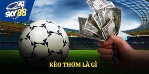 Kèo Thơm Là Gì? Cách Nhận Biết Và Săn Kèo Hiệu Quả